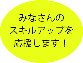 みなさんのスキルアップを応援します！